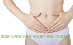 发生卵巢早衰怎么办 早衰是不是就不能生育了